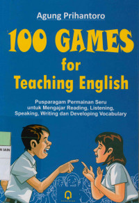 100 games for teaching english : Pusparagam permainan seru untuk mengajar reading, listening, speaking, writing dan developing vocabulary
