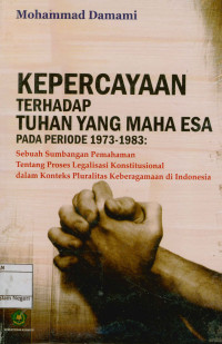 Kepercayaan Terhadap Tuhan Yang Maha Esa : Pada periode 1973-1983 sebuah sumbangan pemahaman tentang proses legalisasi konstitusional dalam konteks pluralitas keberagaman di Indonesia