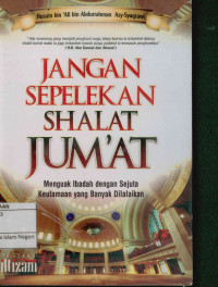 JANGAN SEPELEKAN SHALAT JUM'AT: Menguak ibadah dengan sejuta keutamaan yang banyak dilalaikan