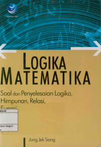 Logika matematika : Soal dan penyelesaian logika, himpunan,relasi,fungsi