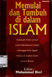 Memulai dan tumbuh di dalam islam : Panduan kritis untuk lebih memahami islam, sehingga kita dapat hidup di dalam islam secara benar