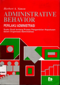 Administrative Behavior : Perilaku Administrasi Suatu Studi Tentang Proses Pengambilan keputusan Dalam Organisasi Administrasi