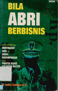 Bila ABRI Berbisnis : Buku Pertama Yang Menyikap Data Dan Kasus Penyimpangan Dalam Praktik Bisnis Kalangan Militer