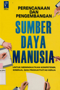 Perencanaan dan pengembangan sumber daya manusia : Untuk meningkatkan kompetensi, kinerja, dan produktivitas kerja