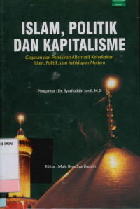 Islam, politik dan kapitalisme : Gagasan dan pemikiran alternatif keterkaitan Islam, Politik, dan kehidupan modern