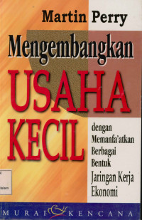 Mengembangkan Usaha Kecil : Dengan MemanFa'atkan Berbagai Bentuk Jaringan Kerja Ekonomi