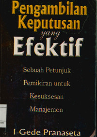 Pengambilan Keputusan Yang Efektif : Sebuah Petunjuk Pemikiran Untuk Kesuksesan Manajemen