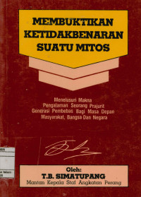 Membuktikan ketidakbenaran suatu mitos : Menelusuri maknapengalaman seorang prajurit generasi pembebas bagi masa depan masyarakat bangsa dan negara