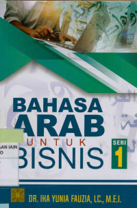 Bahasa Arab untuk bisnis Seri 1 : Buku wajib untuk pembelajaran bahasa Arab bagi mahasiswa Ekonomi Islam/Ekonomi Syariah