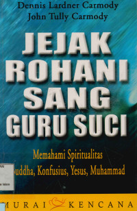 Jejak Rohani Sang Guru Suci : Memahami spiritualitas Budha, Konfusius, Yesus, Muhammad