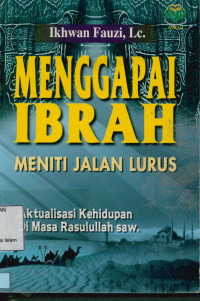 Menggapai Ibrah meniti jalan lurus aktualisasi kehidupan di masa Rasulullah Saw