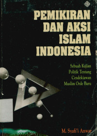 Pemikiran Dan Aksi Islam Indonesia,Sebuah Kajian Politik Tentang Cendekiawan Muslim Orde BAru