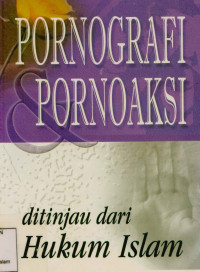 Pornografi dan Pornoaksi : Ditinjau dari hukum Islam