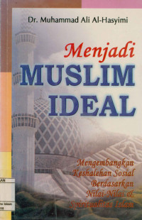 Menjadi Muslim Ideal : Mengembangkan keshalehan sosial berdasarkan nilai-nilai & spiritualitas Islam