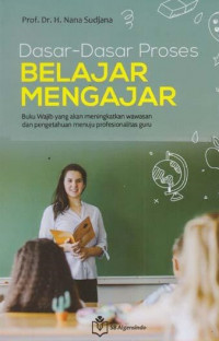 Dasar-dasar proses belajar mengajar: buku wajib yang akan meningkatkan wawasan dan pengetahuan menuju profesionalitas guru