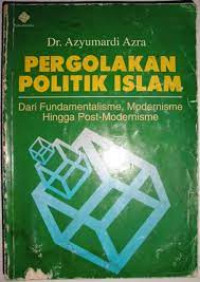 Pergolakan politik Islam : dari Fundamentalisme, Modernisme hinga Post-Modernisme
